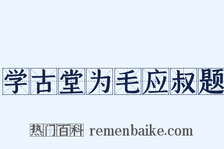 学古堂为毛应叔题是什么意思的图片